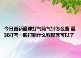 今日更新籃球打氣筒氣針怎么塞 籃球打氣一般打到什么程度就可以了