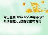 今日更新Ultra Boost鞋帶花樣系法圖解 ub隱藏式鞋帶系法