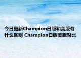 今日更新Champion日版和美版有什么區(qū)別 Champion日版美版對(duì)比