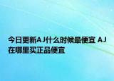 今日更新AJ什么時(shí)候最便宜 AJ在哪里買正品便宜