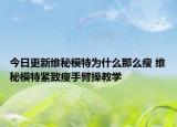今日更新維秘模特為什么那么瘦 維秘模特緊致瘦手臂操教學(xué)