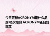 今日更新ACRONYM是什么品牌 檔次如何 ACRONYM正品到哪買