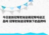 今日更新冠軍時刻是假冠軍嗎是正品嗎 冠軍時刻是冠軍旗下的品牌嗎