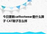 今日更新catfootwear是什么牌子 CAT鞋子怎么樣