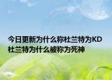 今日更新為什么稱杜蘭特為KD 杜蘭特為什么被稱為死神