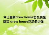 今日更新drew house怎么買(mǎi)在哪買(mǎi) drew house正品多少錢(qián)