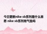 今日更新nike sb系列是什么意思 nike sb系列有氣墊嗎