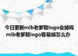 今日更新mlb老爹鞋logo會(huì)掉嗎 mlb老爹鞋logo容易掉怎么辦