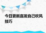 今日更新直發(fā)自己吹風技巧