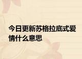 今日更新蘇格拉底式愛情什么意思