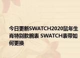 今日更新SWATCH2020鼠年生肖特別款腕表 SWATCH表帶如何更換