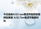 今日更新AJ11 low復(fù)活節(jié)如何快速辨別真假 AJ11 low復(fù)活節(jié)真假對比