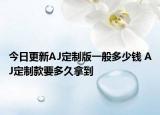今日更新AJ定制版一般多少錢 AJ定制款要多久拿到