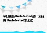 今日更新Undefeated是什么品牌 Undefeated怎么讀