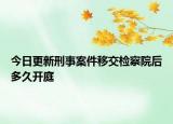 今日更新刑事案件移交檢察院后多久開庭