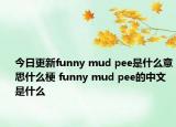 今日更新funny mud pee是什么意思什么梗 funny mud pee的中文是什么