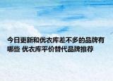 今日更新和優(yōu)衣庫差不多的品牌有哪些 優(yōu)衣庫平價替代品牌推薦