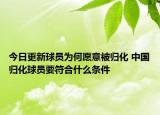 今日更新球員為何愿意被歸化 中國歸化球員要符合什么條件