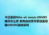 今日更新Nike air zoom UNVRS鞋帶怎么系 耐克自動(dòng)系帶系統(tǒng)籃球鞋UNVRS值得買嗎