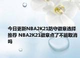 今日更新NBA2K21防守徽章選擇推薦 NBA2K21徽章點(diǎn)了不能取消嗎