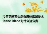 今日更新石頭島有哪些高端技術(shù) Stone Island為什么這么貴