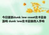 今日更新dunk low coast北卡藍(lán)會(huì)漲嗎 dunk low北卡藍(lán)值得入手嗎