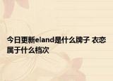 今日更新eland是什么牌子 衣戀屬于什么檔次
