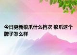 今日更新狼爪什么檔次 狼爪這個(gè)牌子怎么樣