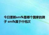 今日更新smfk是哪個(gè)國家的牌子 smfk屬于什檔次