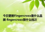 今日更新Fingercroxx是什么品牌 fingercroxx算什么檔次