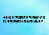 今日更新球鞋的收藏壽命是多長時間 球鞋收藏應(yīng)該是密封還是通風(fēng)