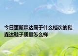 今日更新森達屬于什么檔次的鞋 森達鞋子質量怎么樣