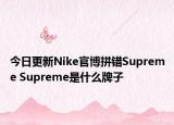 今日更新Nike官博拼錯(cuò)Supreme Supreme是什么牌子