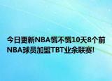 今日更新NBA慌不慌10天8個(gè)前NBA球員加盟TBT業(yè)余聯(lián)賽!