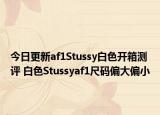 今日更新af1Stussy白色開箱測評 白色Stussyaf1尺碼偏大偏小