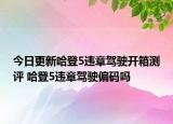 今日更新哈登5違章駕駛開箱測(cè)評(píng) 哈登5違章駕駛偏碼嗎