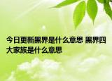 今日更新黑界是什么意思 黑界四大家族是什么意思