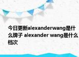 今日更新alexanderwang是什么牌子 alexander wang是什么檔次