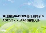 今日更新BADFIVE是什么牌子 BADFIVE x XLARGE在哪入手