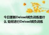 今日更新Deload減負(fù)訓(xùn)練是什么 如何進(jìn)行Deload減負(fù)訓(xùn)練