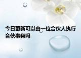 今日更新可以由一位合伙人執(zhí)行合伙事務(wù)嗎
