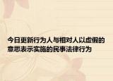 今日更新行為人與相對人以虛假的意思表示實施的民事法律行為