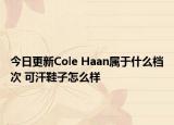 今日更新Cole Haan屬于什么檔次 可汗鞋子怎么樣