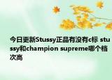 今日更新Stussy正品有沒有c標 stussy和champion supreme哪個檔次高