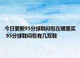 今日更新95分球鞋悶包在哪里買 95分球鞋悶包有幾雙鞋