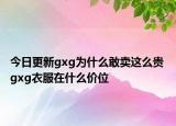 今日更新gxg為什么敢賣這么貴 gxg衣服在什么價位