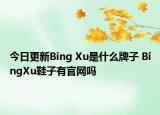 今日更新Bing Xu是什么牌子 BingXu鞋子有官網(wǎng)嗎