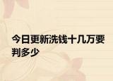 今日更新洗錢(qián)十幾萬(wàn)要判多少