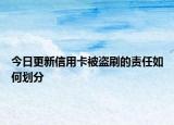 今日更新信用卡被盜刷的責任如何劃分