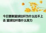 今日更新籃球拉桿為什么拉不上去 籃球拉桿靠什么發(fā)力